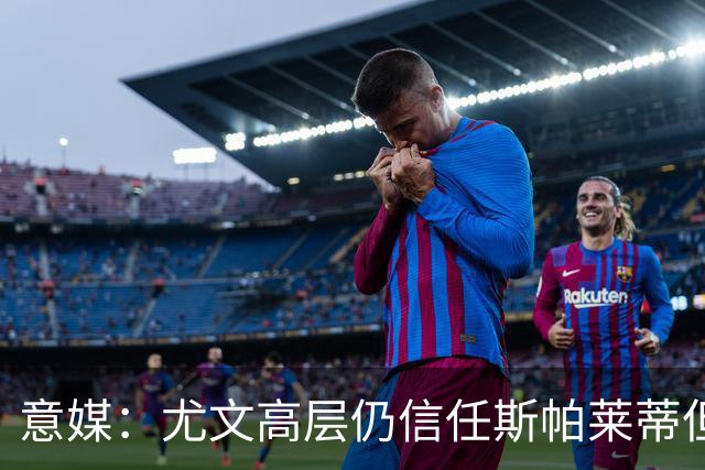 意媒：尤文高层仍信任斯帕莱蒂但将评估其表现